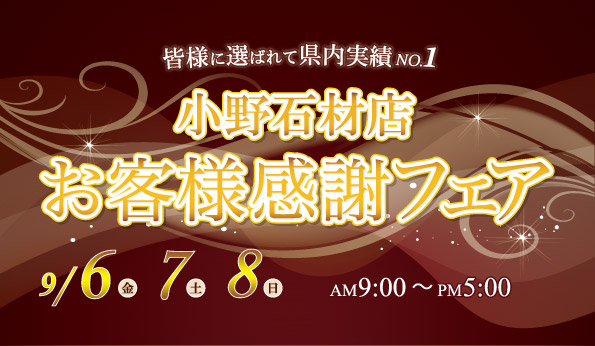 小野石材店お客様感謝フェア 皆様に選ばれて県内実績No.1 9/6(金)9/7(土)9/8(日) AM9:00～P<5:00